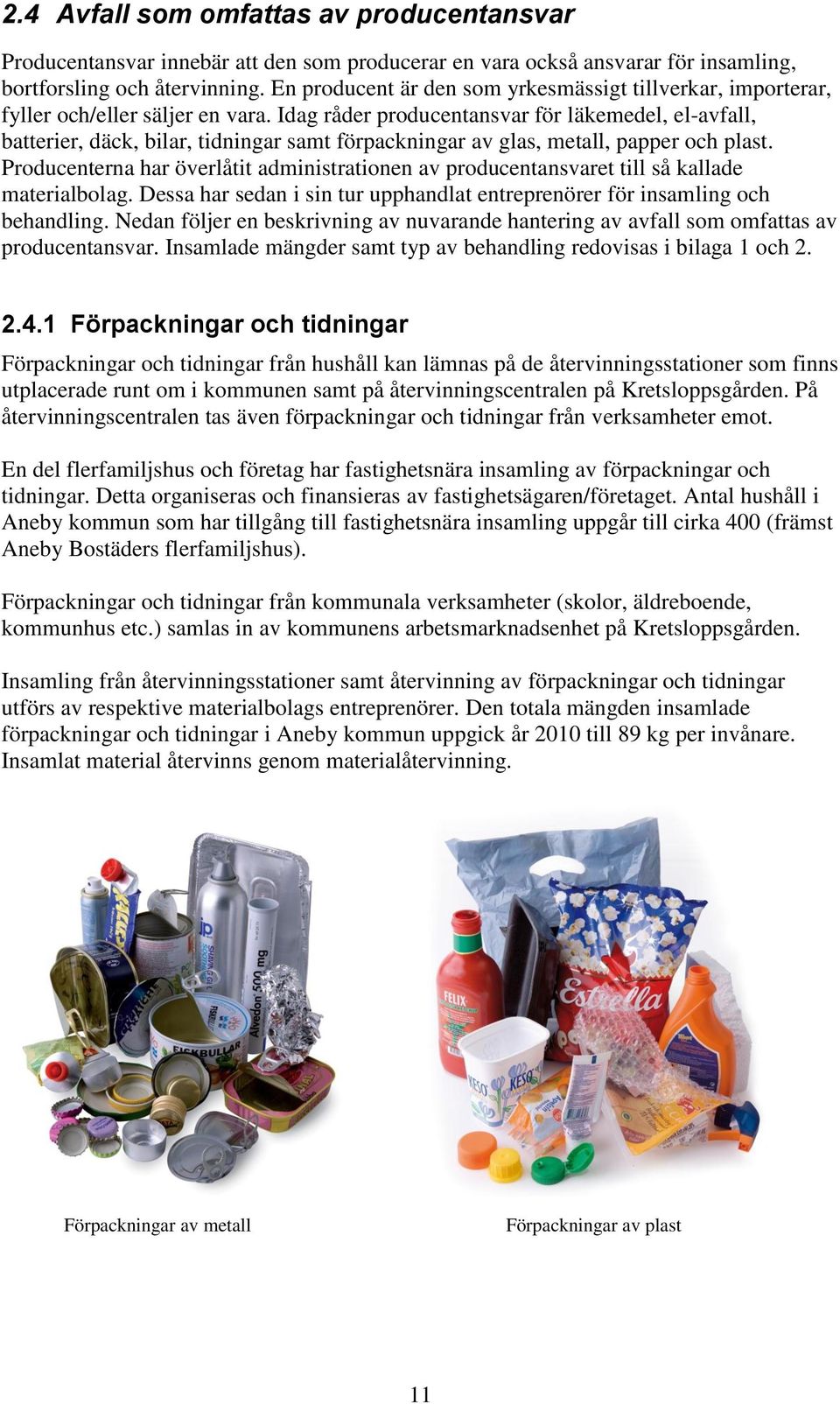 Idag råder producentansvar för läkemedel, el-avfall, batterier, däck, bilar, tidningar samt förpackningar av glas, metall, papper och plast.