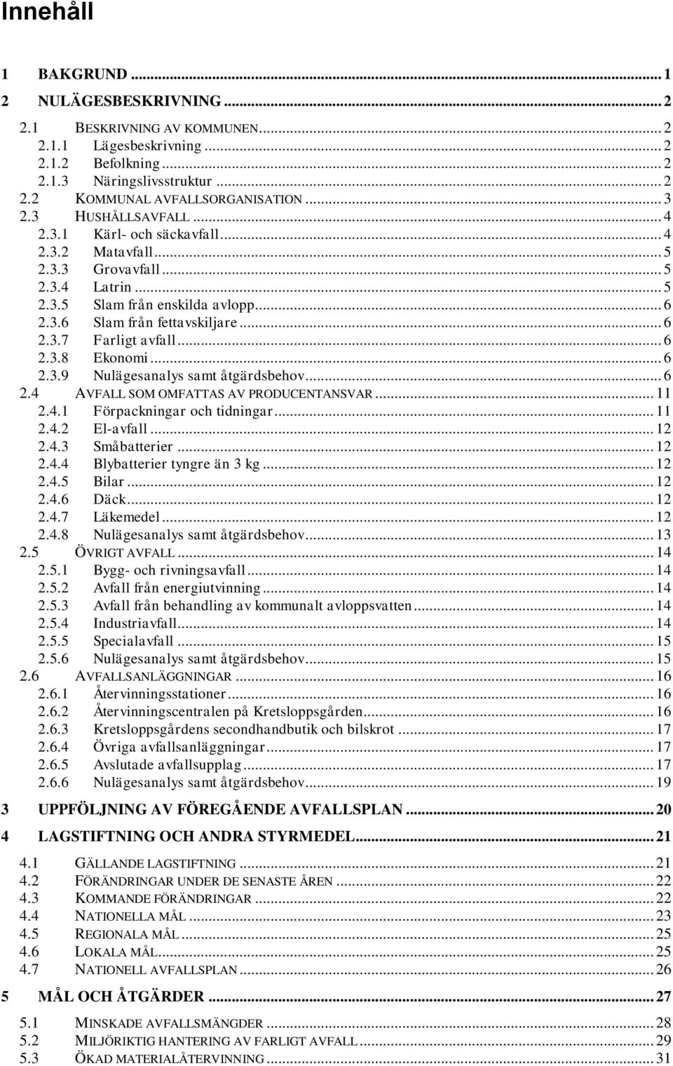 .. 6 2.3.8 Ekonomi... 6 2.3.9 Nulägesanalys samt åtgärdsbehov... 6 2.4 AVFALL SOM OMFATTAS AV PRODUCENTANSVAR... 11 2.4.1 Förpackningar och tidningar... 11 2.4.2 El-avfall... 12 2.4.3 Småbatterier.