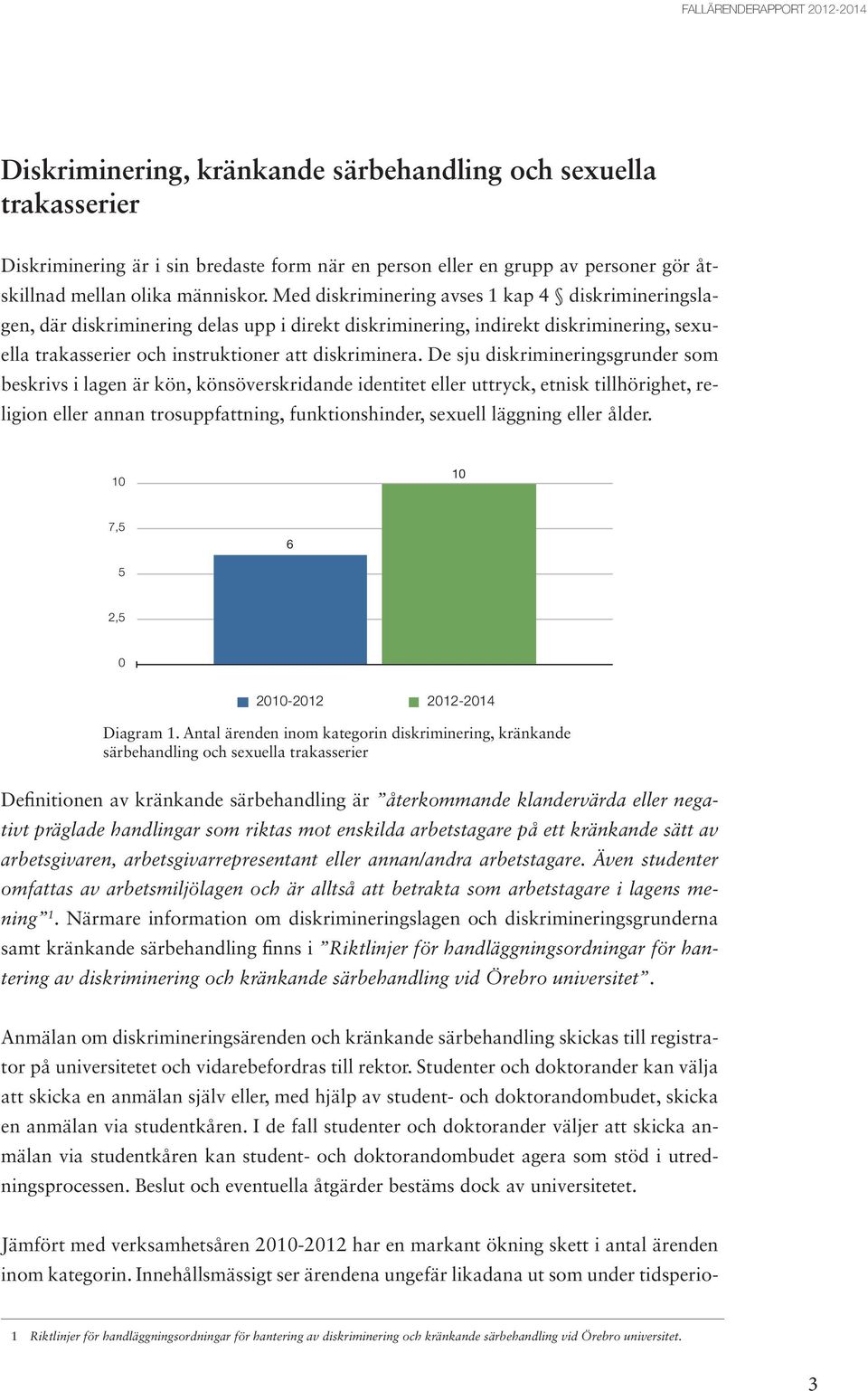 Med diskriminering avses 1 kap 4 diskrimineringslagen, där diskriminering delas upp i direkt diskriminering, indirekt diskriminering, sexuella trakasserier och instruktioner att diskriminera.