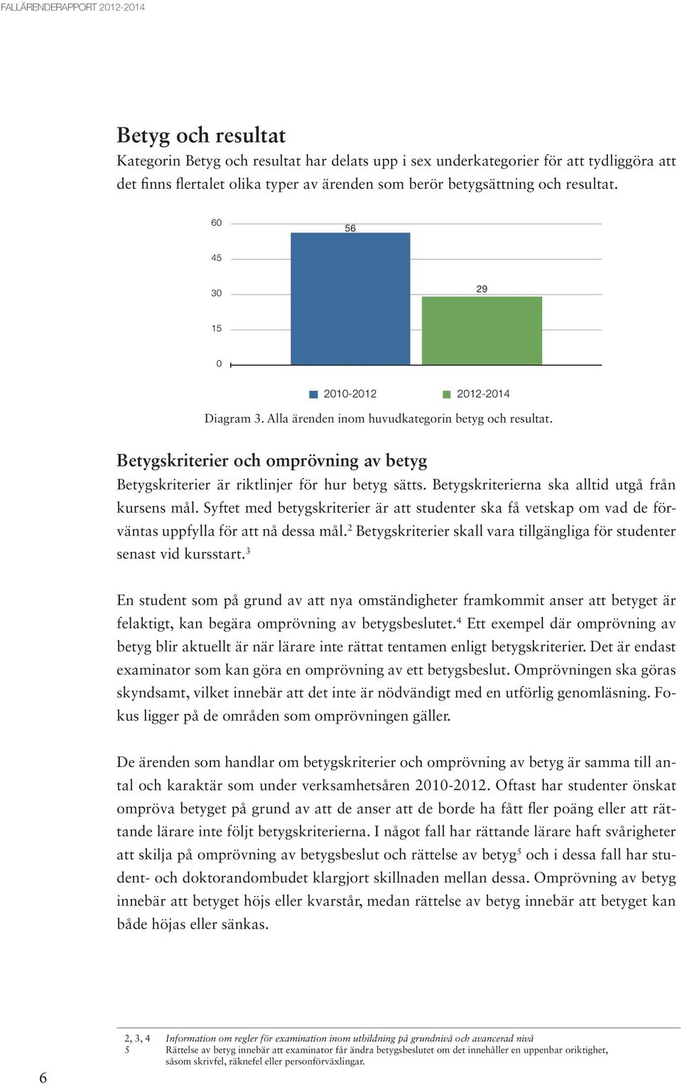 Betygskriterier och omprövning av betyg Betygskriterier är riktlinjer för hur betyg sätts. Betygskriterierna ska alltid utgå från kursens mål.