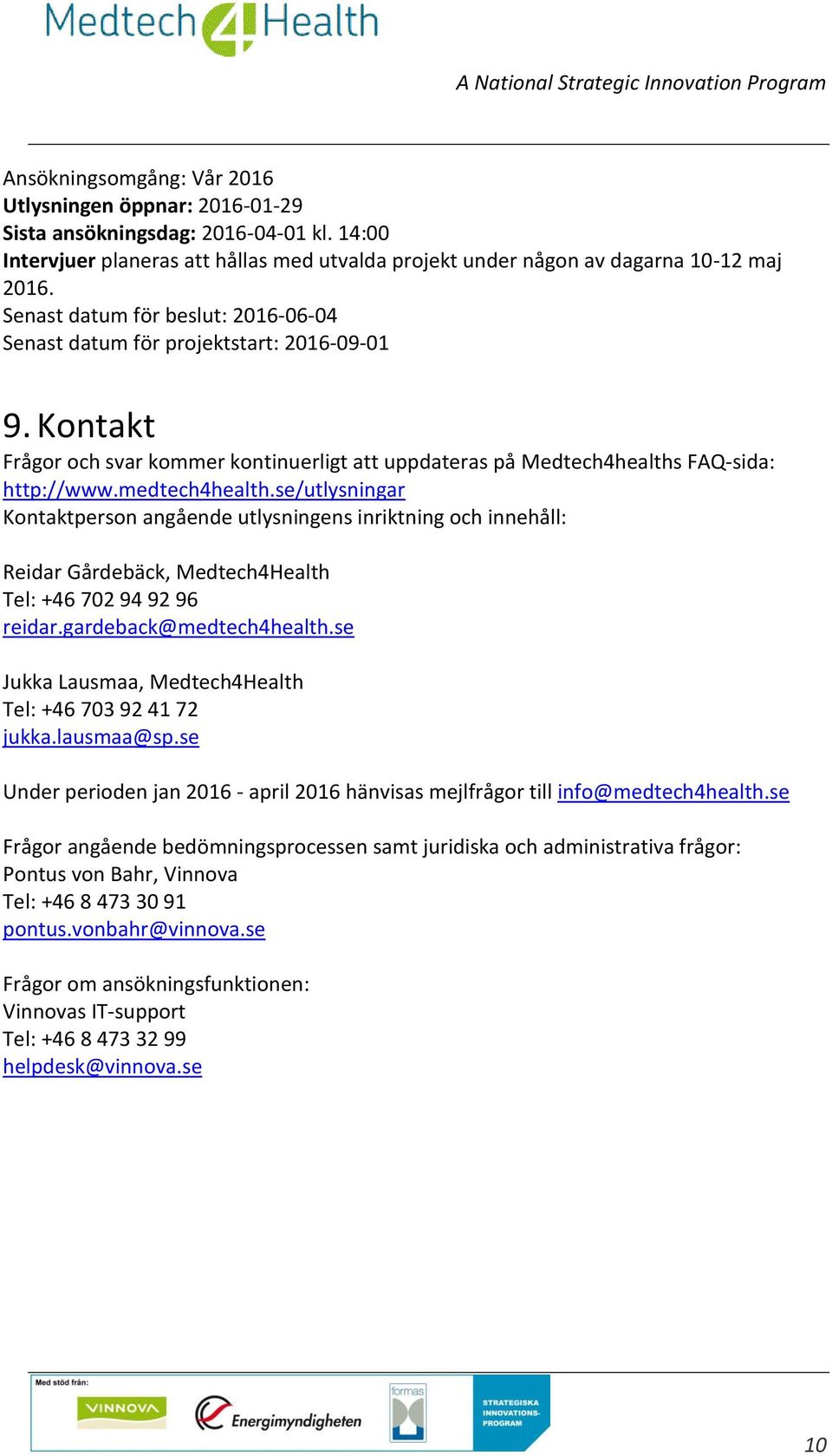 se/utlysningar Kontaktperson angående utlysningens inriktning och innehåll: Reidar Gårdebäck, Medtech4Health Tel: +46 702 94 92 96 reidar.gardeback@medtech4health.