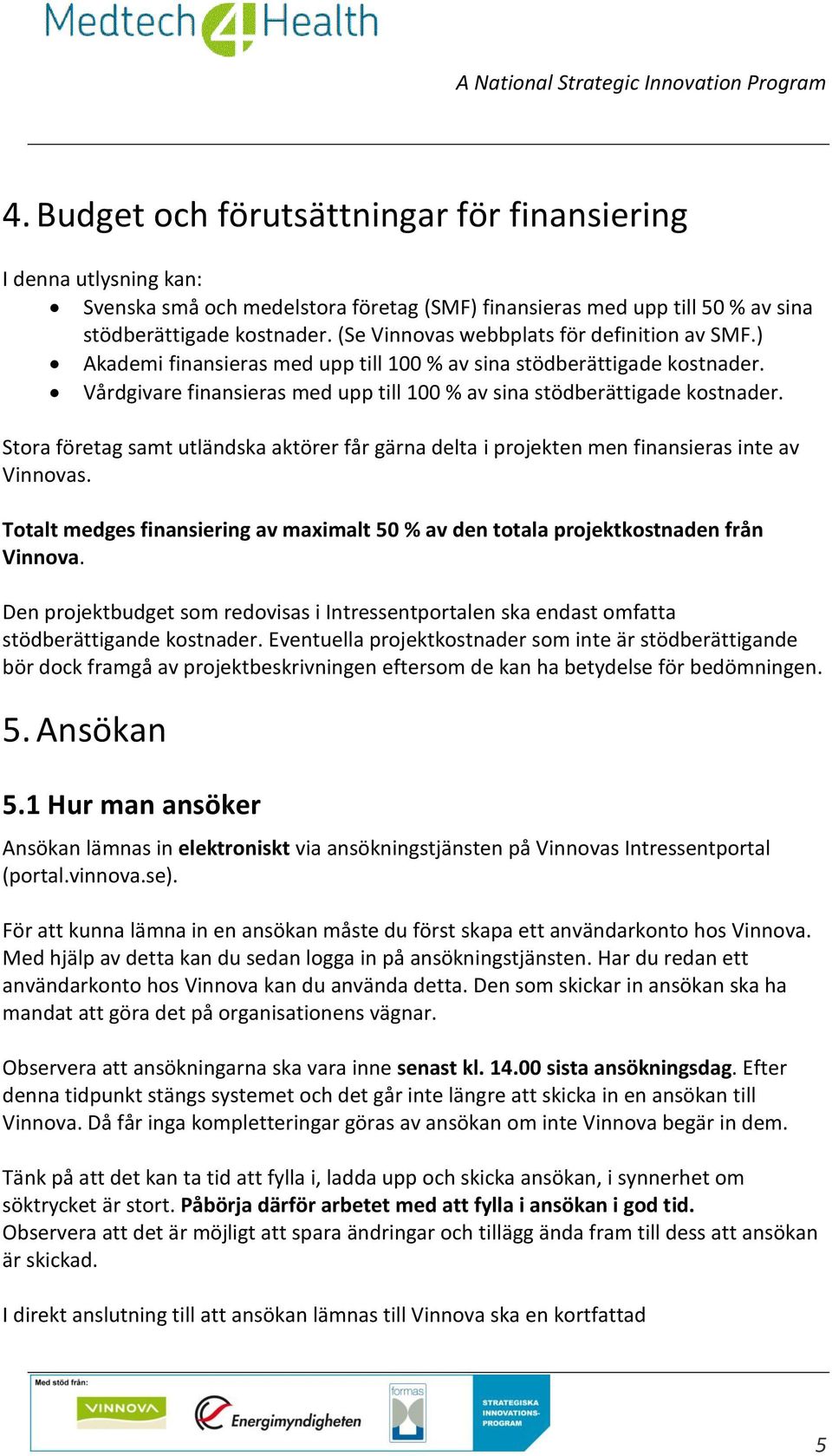 Stora företag samt utländska aktörer får gärna delta i projekten men finansieras inte av Vinnovas. Totalt medges finansiering av maximalt 50 % av den totala projektkostnaden från Vinnova.