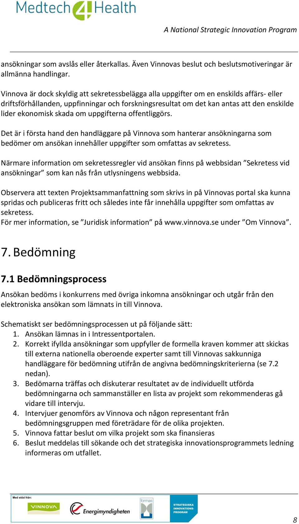 skada om uppgifterna offentliggörs. Det är i första hand den handläggare på Vinnova som hanterar ansökningarna som bedömer om ansökan innehåller uppgifter som omfattas av sekretess.