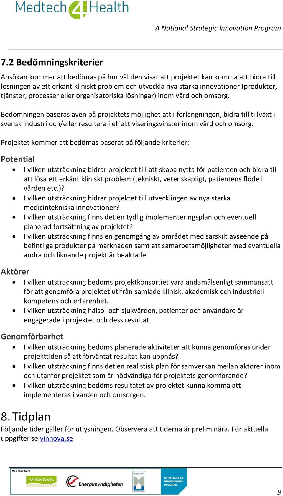 Bedömningen baseras även på projektets möjlighet att i förlängningen, bidra till tillväxt i svensk industri och/eller resultera i effektiviseringsvinster inom vård och omsorg.