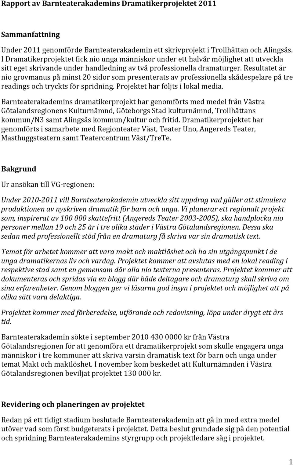 Resultatet är nio grovmanus på minst 20 sidor som presenterats av professionella skådespelare på tre readings och tryckts för spridning. Projektet har följts i lokal media.