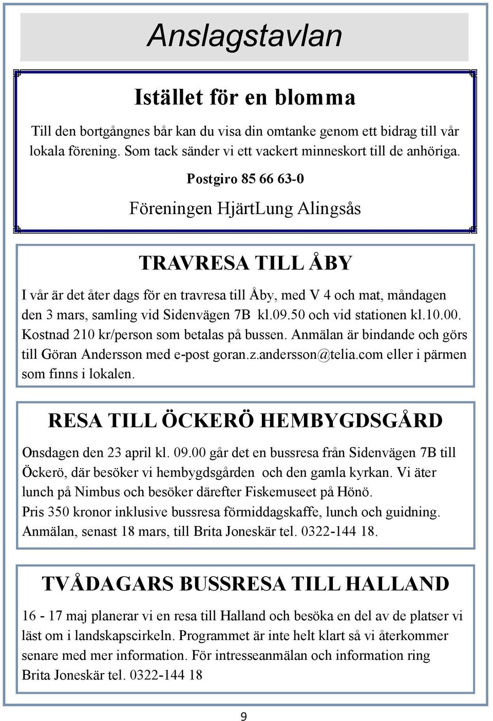 50 och vid stationen kl.10.00. Kostnad 210 kr/person som betalas på bussen. Anmälan är bindande och görs till Göran Andersson med e-post goran.z.andersson@telia.com eller i pärmen som finns i lokalen.