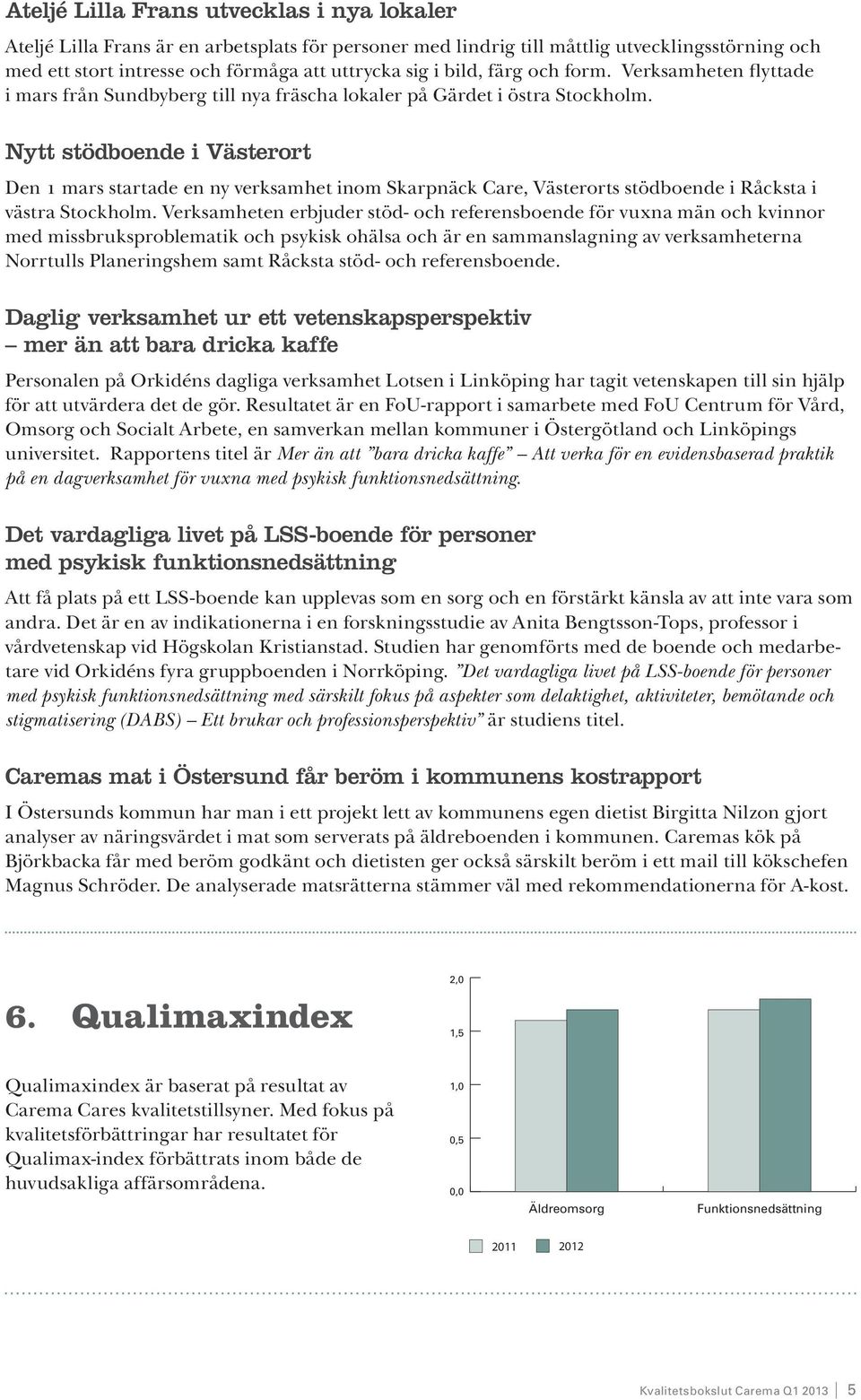 Nytt stödboende i Västerort Den 1 mars startade en ny verksamhet inom Skarpnäck Care, Västerorts stödboende i Råcksta i västra Stockholm.