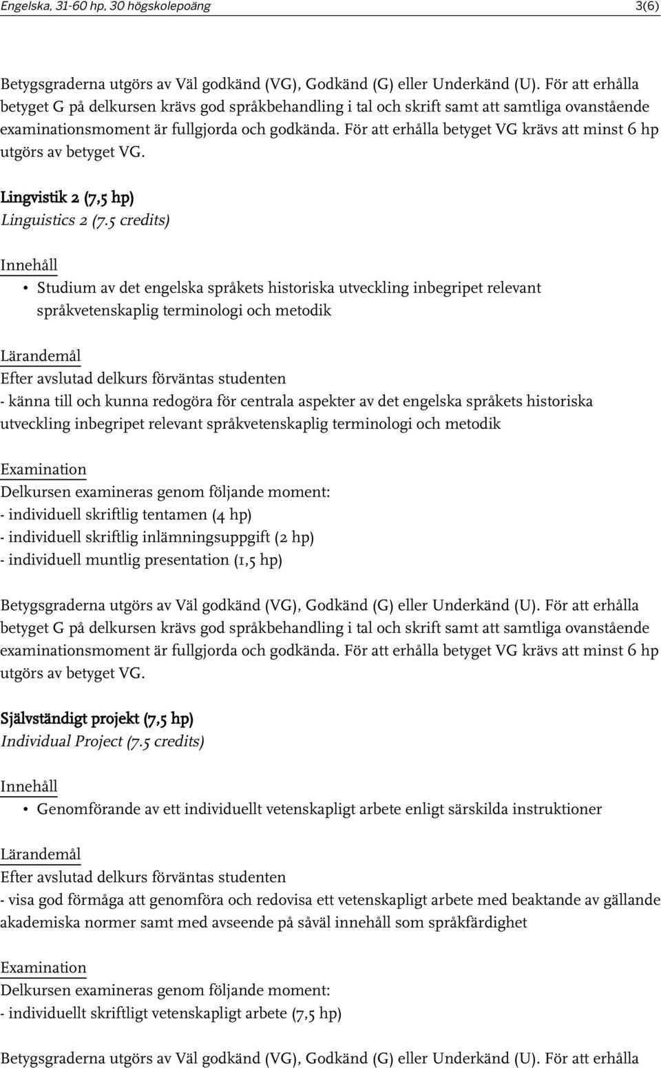 5 credits) Studium av det engelska språkets historiska utveckling inbegripet relevant språkvetenskaplig terminologi och metodik Efter avslutad delkurs förväntas studenten - känna till och kunna