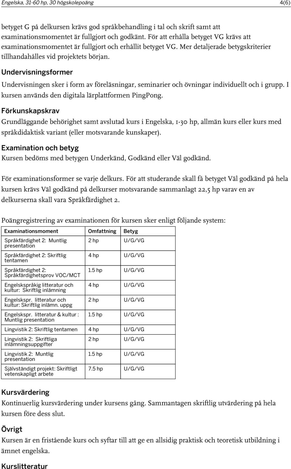 Undervisningsformer Undervisningen sker i form av föreläsningar, seminarier och övningar individuellt och i grupp. I kursen används den digitala lärplattformen PingPong.