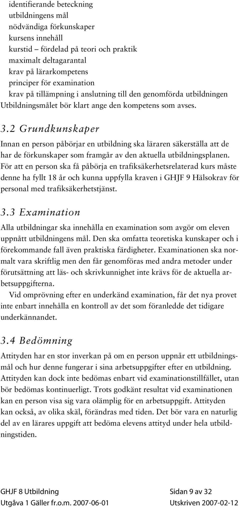 2 Grundkunskaper Innan en person påbörjar en utbildning ska läraren säkerställa att de har de förkunskaper som framgår av den aktuella utbildningsplanen.