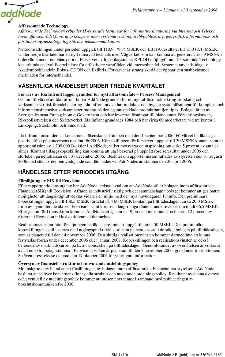 Nettoomsättningen under perioden uppgick till 110,9 (79,7) MSEK och EBITA-resultatet till 13,0 (8,4) MSEK.