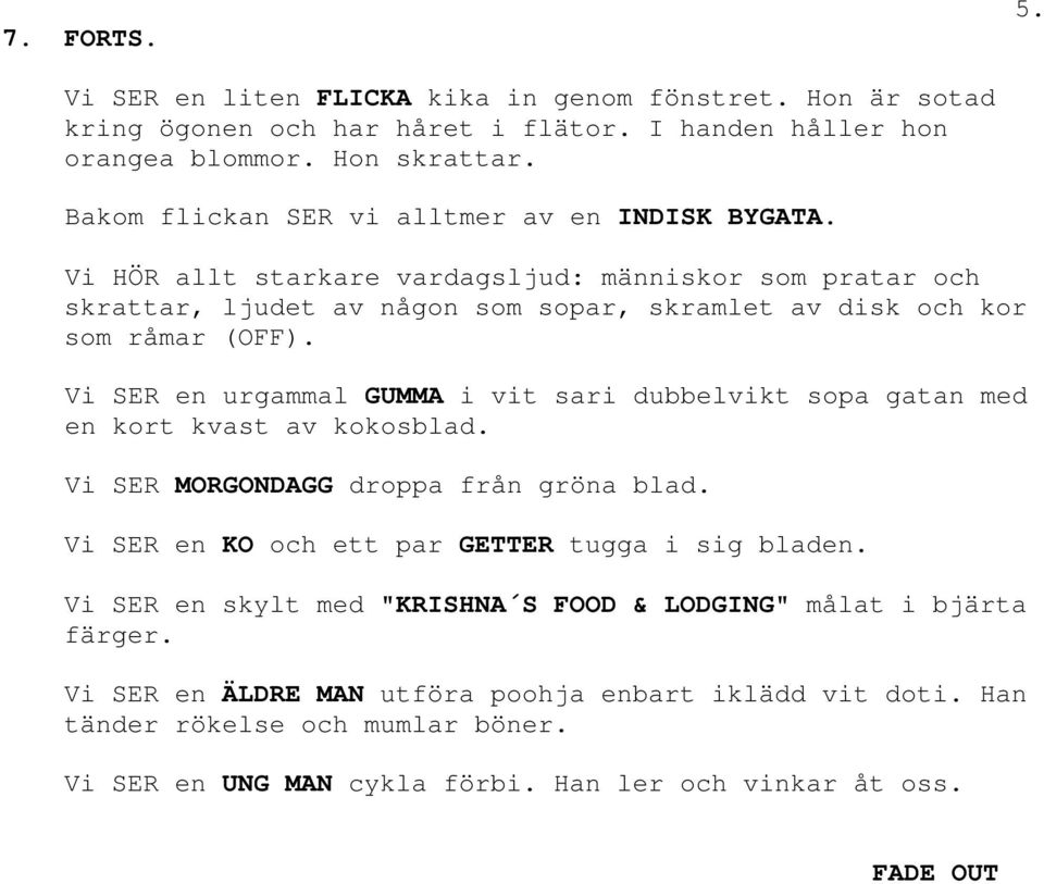 Vi SER en urgammal GUMMA i vit sari dubbelvikt sopa gatan med en kort kvast av kokosblad. Vi SER MORGONDAGG droppa från gröna blad. Vi SER en KO och ett par GETTER tugga i sig bladen.