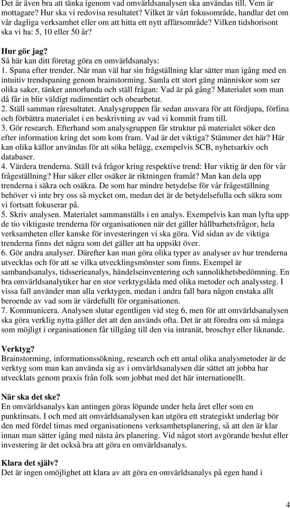 Så här kan ditt företag göra en omvärldsanalys: 1. Spana efter trender. När man väl har sin frågställning klar sätter man igång med en intuitiv trendspaning genom brainstorming.