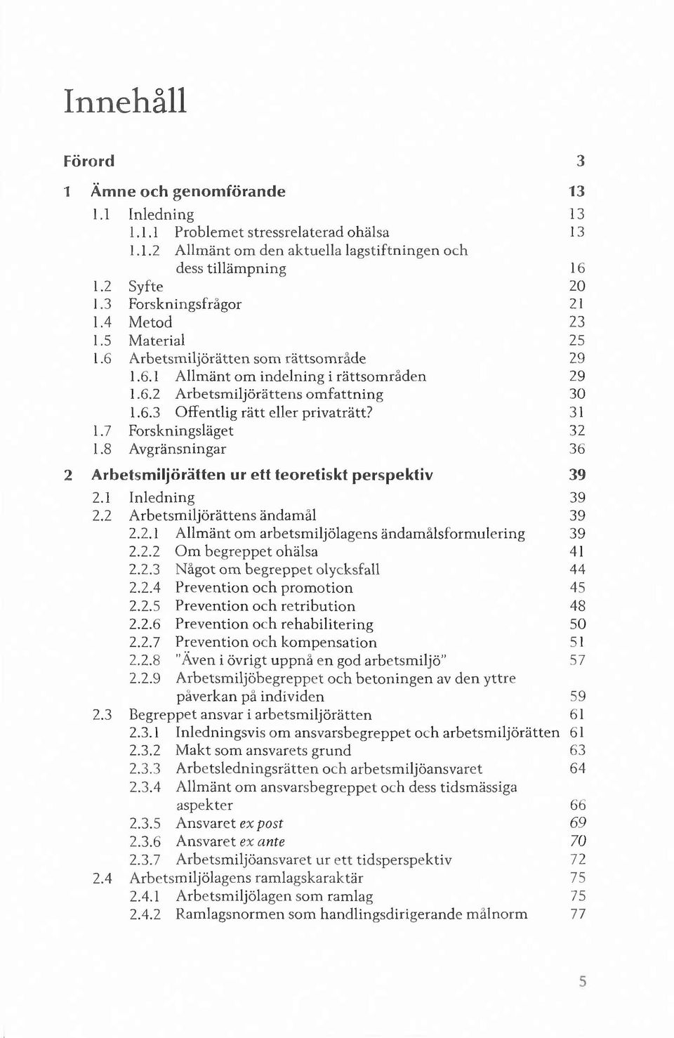 1.7 Forskningsläget 1.8 A vgränsningar 2 Arbetsm iljörätten ur ett teoretiskt perspektiv 2.1 Inledning 2.2 A rbetsm iljörättens ändam ål 2.2.1 A llm änt om arbetsm iljölagens ändam ålsform ulering 2.