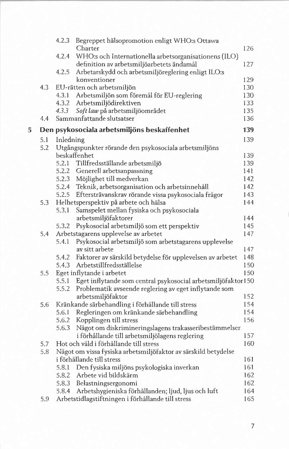 4 S am m anfattande slutsatser 136 Den psykosociala arbetsm iljöns beskaffenhet 139 5.1 Inledning 139 5.2 U tg ångspunkter rörande den psykosociala arbetsm iljöns beskaffenhet 139 5.2.1 T illfredsställande arbetsm iljö 139 5.