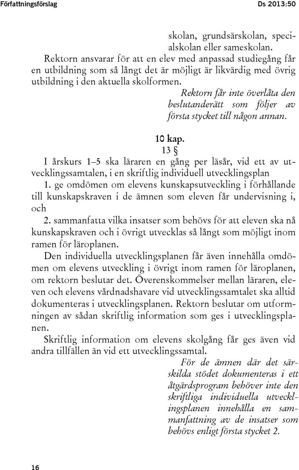 Rektorn får inte överlåta den beslutanderätt som följer av första stycket till någon annan. 10 kap.