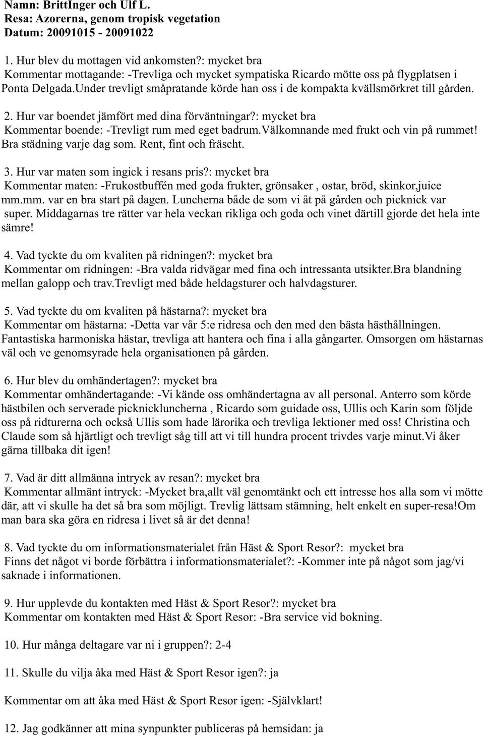 välkomnande med frukt och vin på rummet! Bra städning varje dag som. Rent, fint och fräscht. Kommentar maten: -Frukostbuffén med goda frukter, grönsaker, ostar, bröd, skinkor,juice mm.mm. var en bra start på dagen.