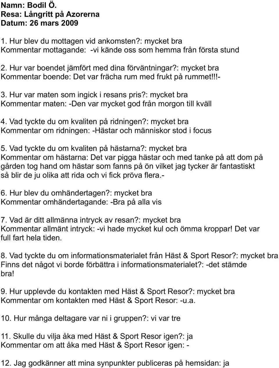 !!- Kommentar maten: -Den var mycket god från morgon till kväll Kommentar om ridningen: -Hästar och människor stod i focus Kommentar om hästarna: Det var pigga hästar och med tanke på att dom på