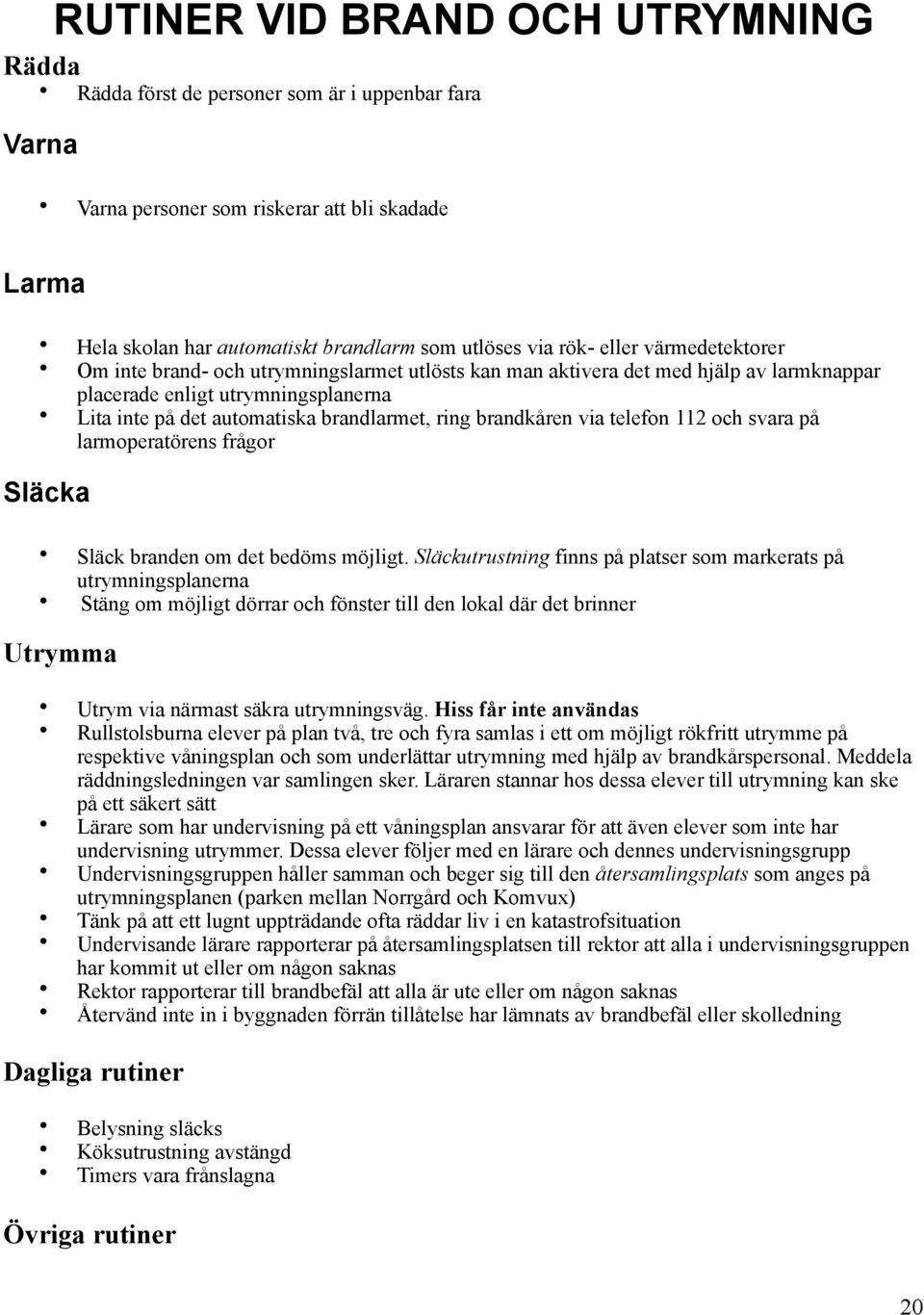 brandkåren via telefon 112 och svara på larmoperatörens frågor Släcka Släck branden om det bedöms möjligt.