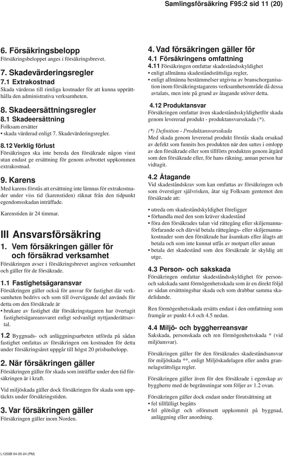 Skadevärderingsregler. 8.12 Verklig förlust Försäkringen ska inte bereda den försäkrade någon vinst utan endast ge ersättning för genom avbrottet uppkommen extrakostnad. 9.