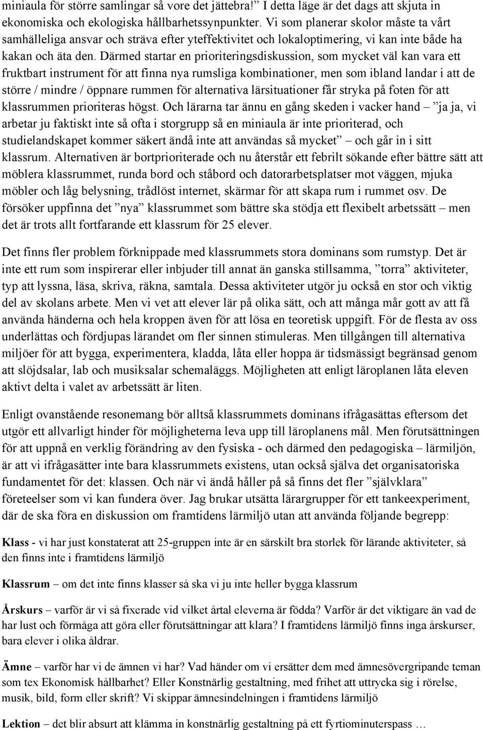 Därmed startar en prioriteringsdiskussion, som mycket väl kan vara ett fruktbart instrument för att finna nya rumsliga kombinationer, men som ibland landar i att de större / mindre / öppnare rummen