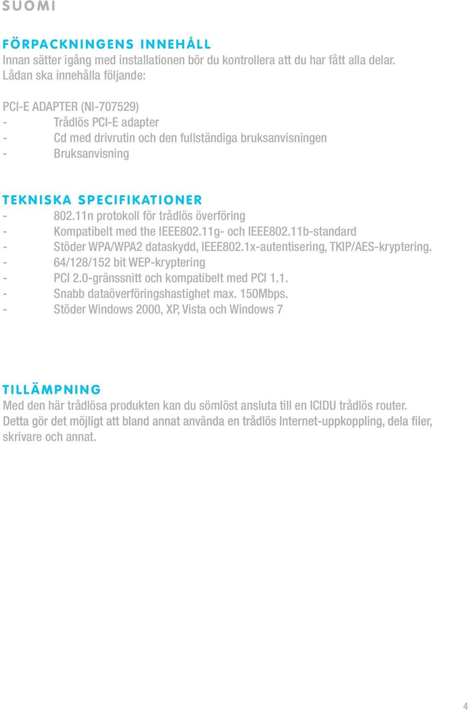 - 802.11n protokoll för trådlös överföring - Kompatibelt med the IEEE802.11g- och IEEE802.11b-standard - Stöder WPA/WPA2 dataskydd, IEEE802.1x-autentisering, TKIP/AES-kryptering.