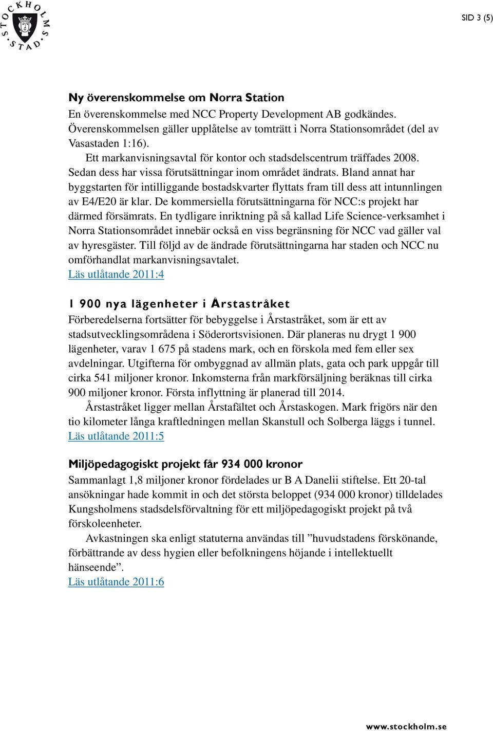 Sedan dess har vissa förutsättningar inom området ändrats. Bland annat har byggstarten för intilliggande bostadskvarter flyttats fram till dess att intunnlingen av E4/E20 är klar.