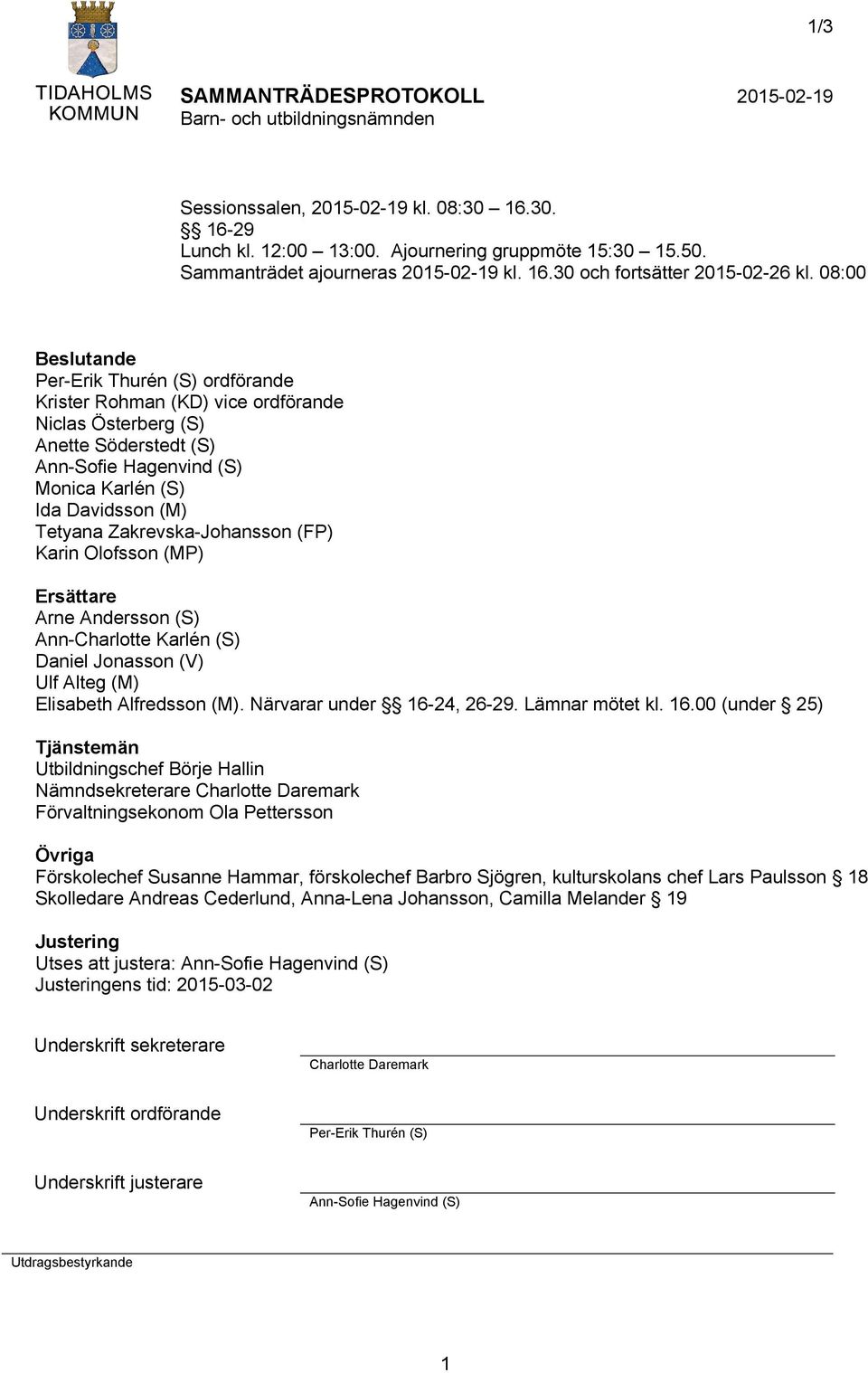 Zakrevska-Johansson (FP) Karin Olofsson (MP) Ersättare Arne Andersson (S) Ann-Charlotte Karlén (S) Daniel Jonasson (V) Ulf Alteg (M) Elisabeth Alfredsson (M). Närvarar under 16-24, 26-29.