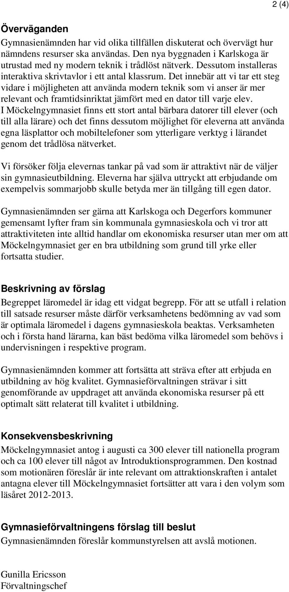 Det innebär att vi tar ett steg vidare i möjligheten att använda modern teknik som vi anser är mer relevant och framtidsinriktat jämfört med en dator till varje elev.