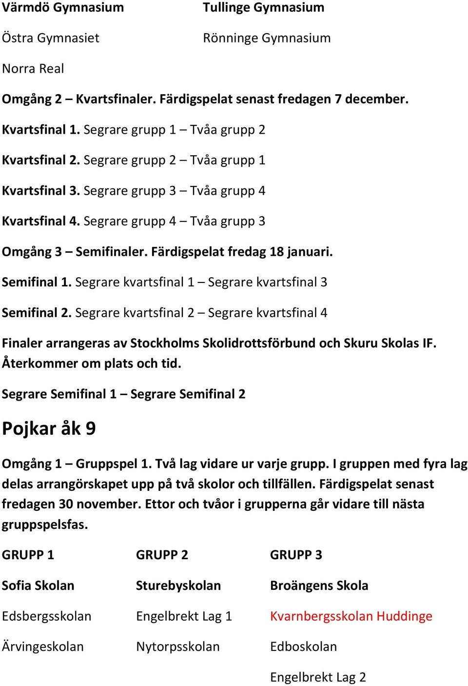 Färdigspelat fredag 18 januari. Semifinal 1. Segrare kvartsfinal 1 Segrare kvartsfinal 3 Semifinal 2. Segrare kvartsfinal 2 Segrare kvartsfinal 4 Pojkar åk 9 Omgång 1 Gruppspel 1.