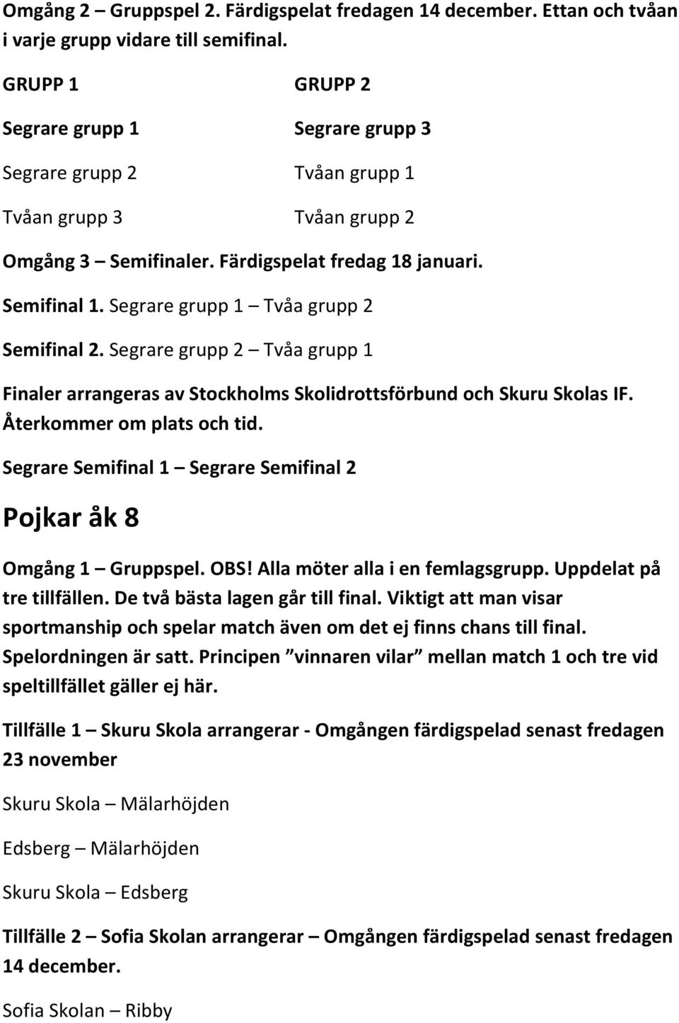 Segrare grupp 2 Tvåa grupp 1 Pojkar åk 8 Omgång 1 Gruppspel. OBS! Alla möter alla i en femlagsgrupp. Uppdelat på tre tillfällen. De två bästa lagen går till final.