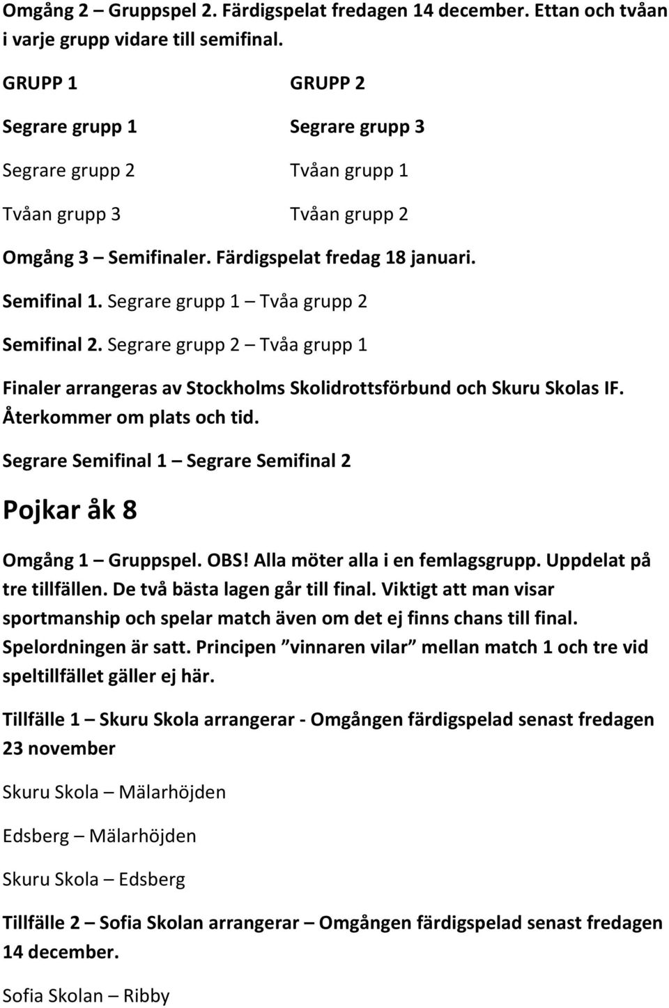 Segrare grupp 2 Tvåa grupp 1 Pojkar åk 8 Omgång 1 Gruppspel. OBS! Alla möter alla i en femlagsgrupp. Uppdelat på tre tillfällen. De två bästa lagen går till final.