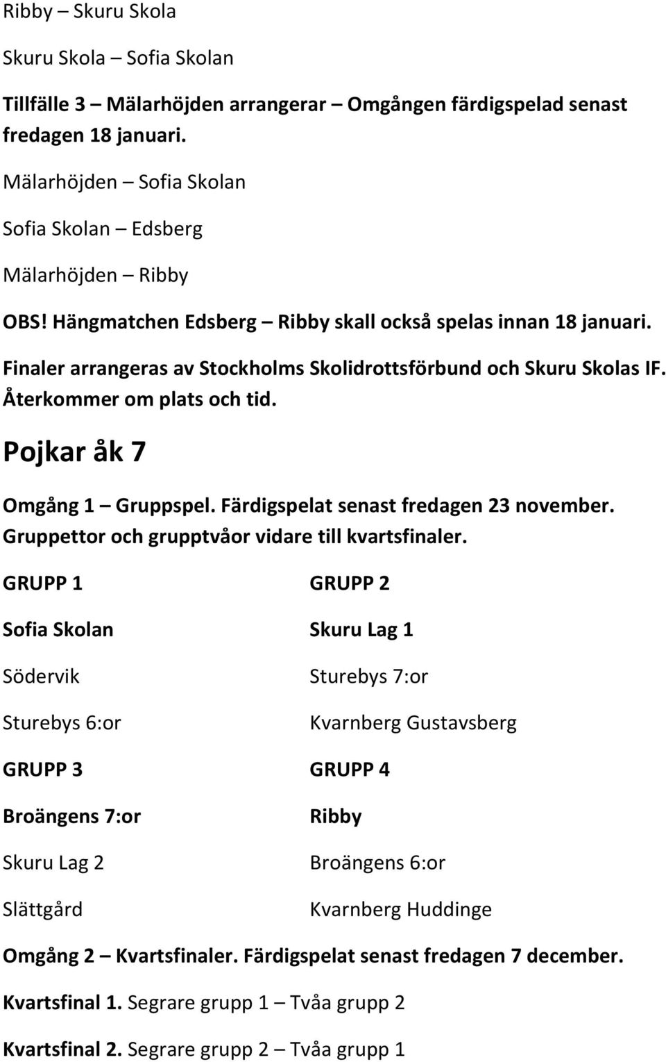 Färdigspelat senast fredagen 23 november. Gruppettor och grupptvåor vidare till kvartsfinaler.