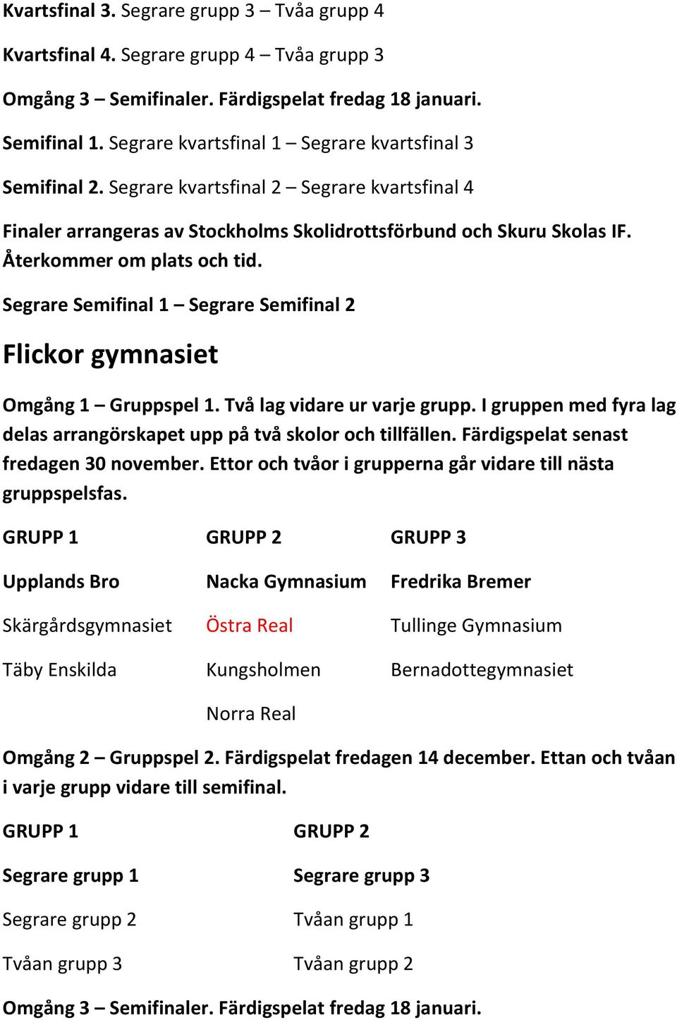 I gruppen med fyra lag delas arrangörskapet upp på två skolor och tillfällen. Färdigspelat senast fredagen 30 november. Ettor och tvåor i grupperna går vidare till nästa gruppspelsfas.