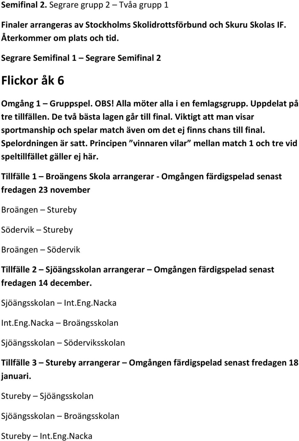 Tillfälle 1 Broängens Skola arrangerar - Omgången färdigspelad senast fredagen 23 november Broängen Stureby Södervik Stureby Broängen Södervik Tillfälle 2 Sjöängsskolan arrangerar Omgången