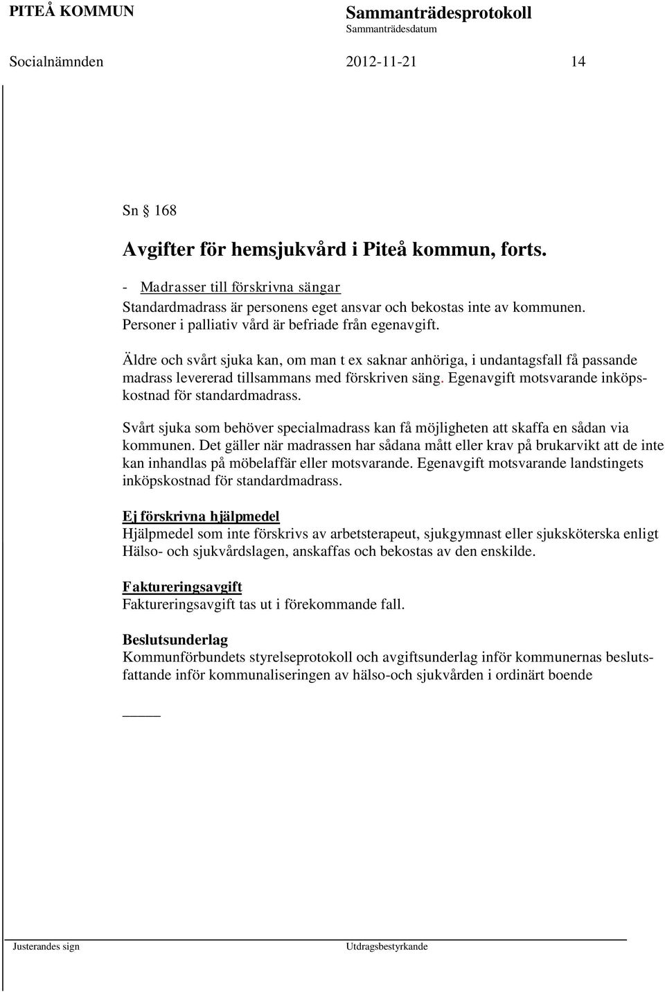 Egenavgift motsvarande inköpskostnad för standardmadrass. Svårt sjuka som behöver specialmadrass kan få möjligheten att skaffa en sådan via kommunen.