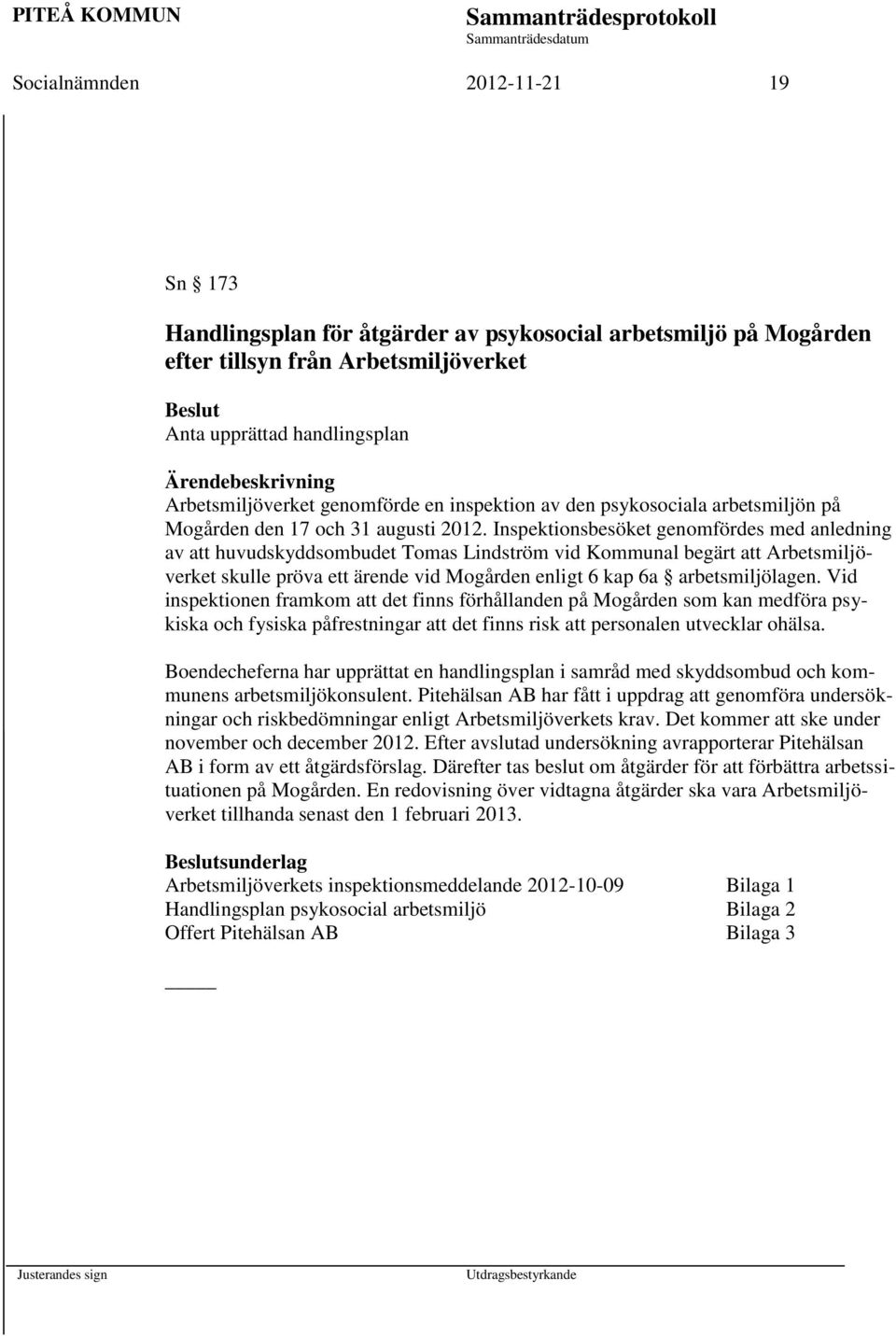 Inspektionsbesöket genomfördes med anledning av att huvudskyddsombudet Tomas Lindström vid Kommunal begärt att Arbetsmiljöverket skulle pröva ett ärende vid Mogården enligt 6 kap 6a arbetsmiljölagen.