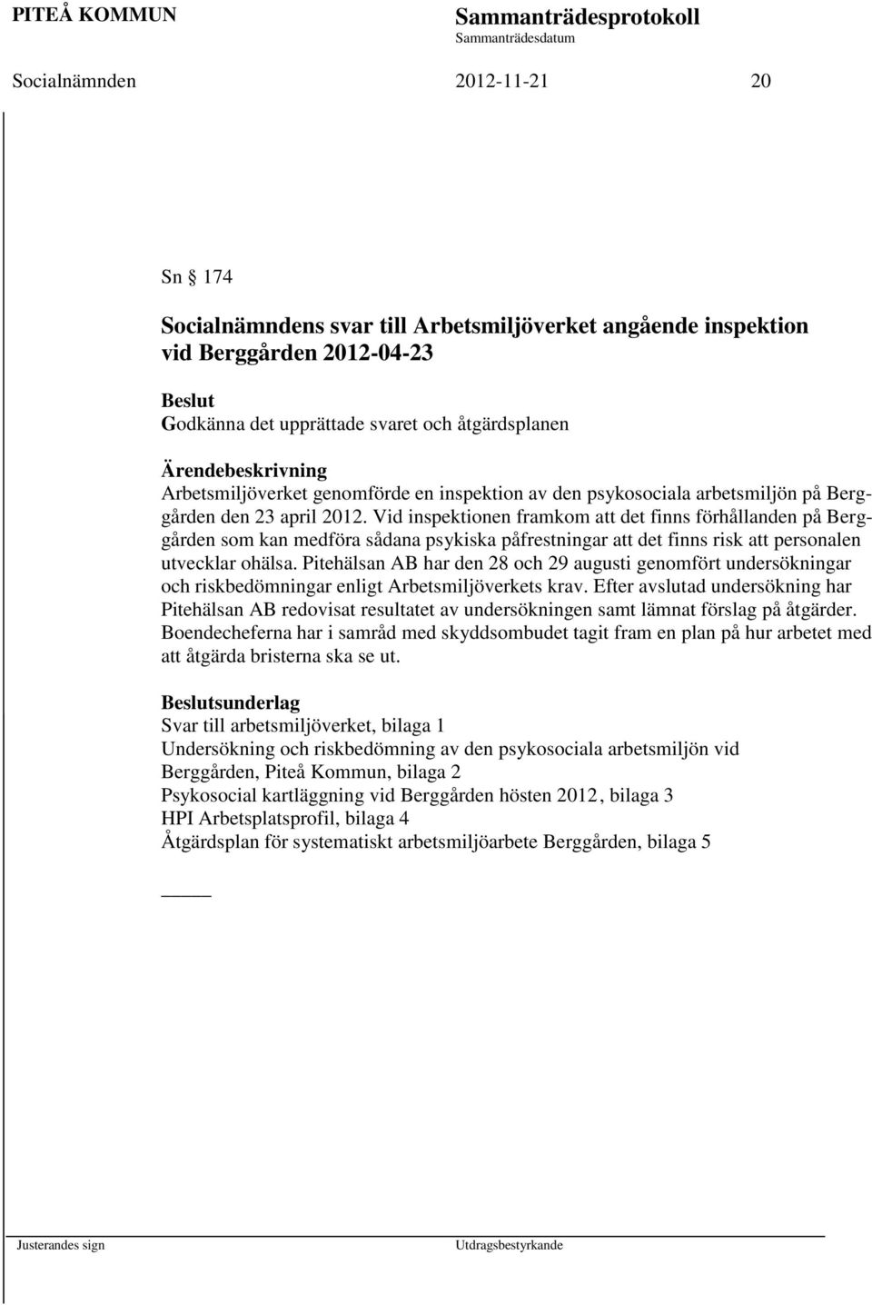 Vid inspektionen framkom att det finns förhållanden på Berggården som kan medföra sådana psykiska påfrestningar att det finns risk att personalen utvecklar ohälsa.