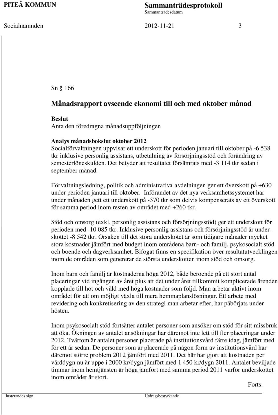 Det betyder att resultatet försämrats med -3 114 tkr sedan i september månad. Förvaltningsledning, politik och administrativa avdelningen ger ett överskott på +630 under perioden januari till oktober.