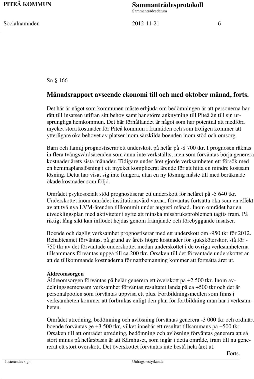 Det här förhållandet är något som har potential att medföra mycket stora kostnader för Piteå kommun i framtiden och som troligen kommer att ytterligare öka behovet av platser inom särskilda boenden