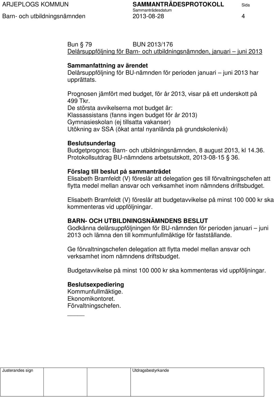 De största avvikelserna mot budget är: Klassassistans (fanns ingen budget för år 2013) Gymnasieskolan (ej tillsatta vakanser) Utökning av SSA (ökat antal nyanlända på grundskolenivå) Budgetprognos: