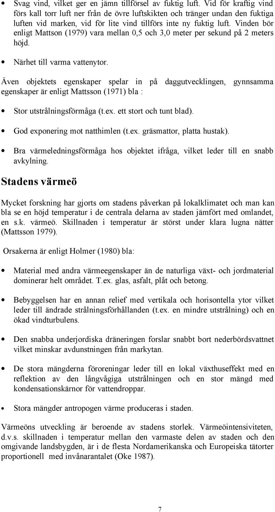 Vinden bör enligt Mattson (1979) vara mellan 0,5 och 3,0 meter per sekund på 2 meters höjd. Närhet till varma vattenytor.