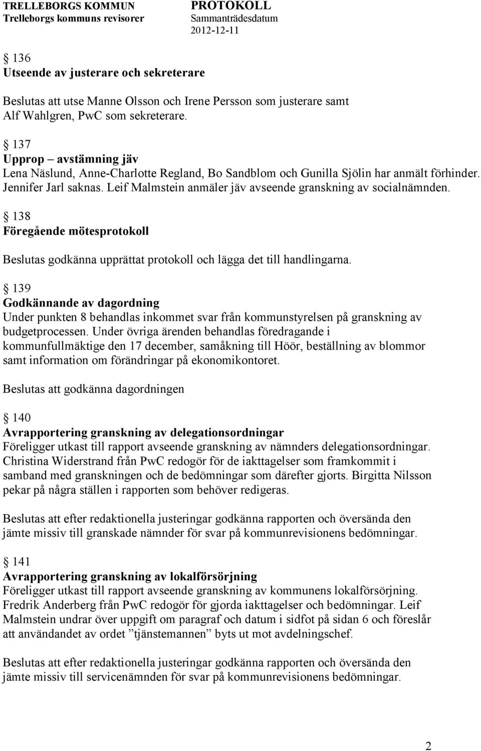 Leif Malmstein anmäler jäv avseende granskning av socialnämnden. 138 Föregående mötesprotokoll Beslutas godkänna upprättat protokoll och lägga det till handlingarna.