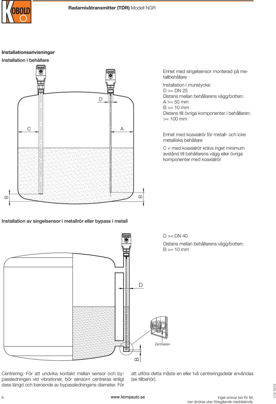 eller övriga komponenter med koaxialrör B B Installation av singelsensor i metallrör eller bypass i metall D >= DN 40 Distans mellan behållarens vägg/botten: B >= 10 mm D Zentrieren B Centrering: För