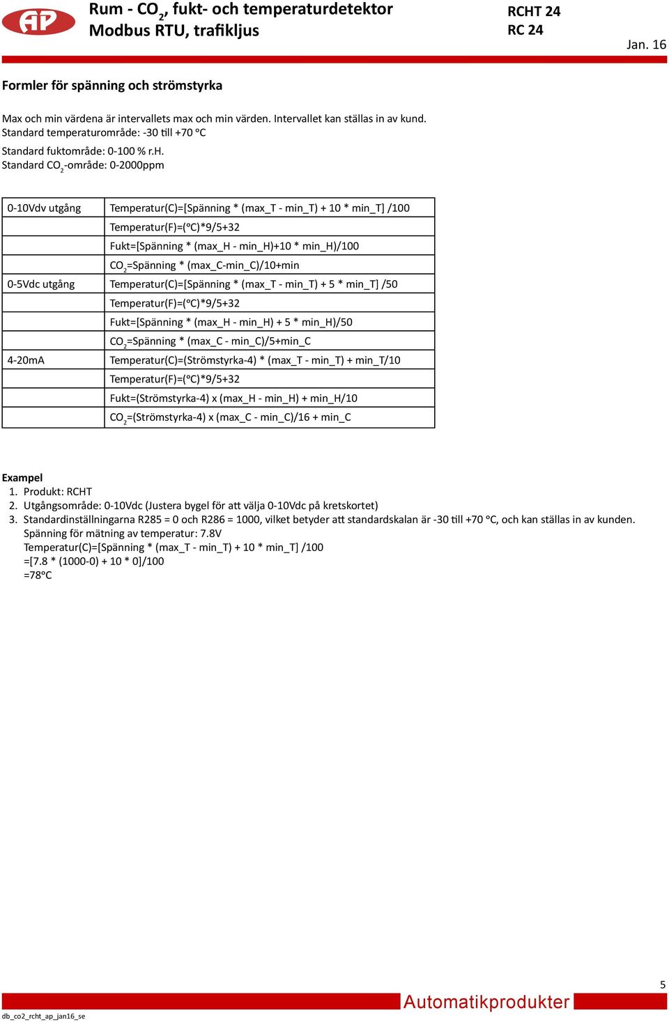 Standard -område: 0-000ppm 0-0Vdv utgång Temperatur(C)=[Spänning * (max_t - min_t) + 0 * min_t] /00 Temperatur(F)=(oC)*9/5+ Fukt=[Spänning * (max_h - min_h)+0 * min_h)/00 =Spänning *