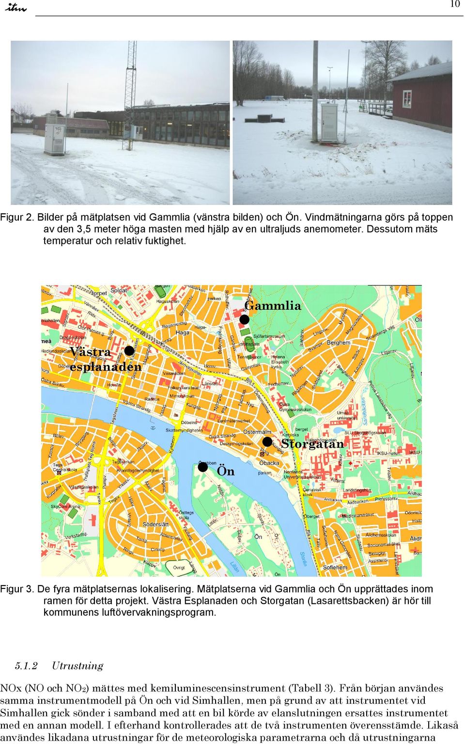 Mätplatserna vid Gammlia och Ön upprättades inom ramen för detta projekt. Västra Esplanaden och Storgatan (Lasarettsbacken) är hör till kommunens luftövervakningsprogram. 5.1.