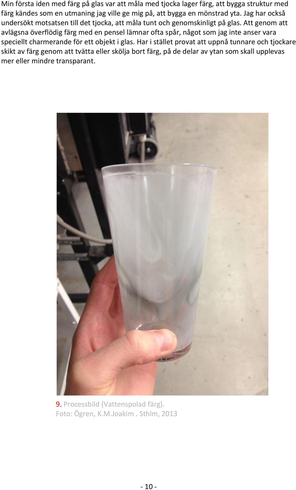 Att genom att avlägsna överflödig färg med en pensel lämnar ofta spår, något som jag inte anser vara speciellt charmerande för ett objekt i glas.