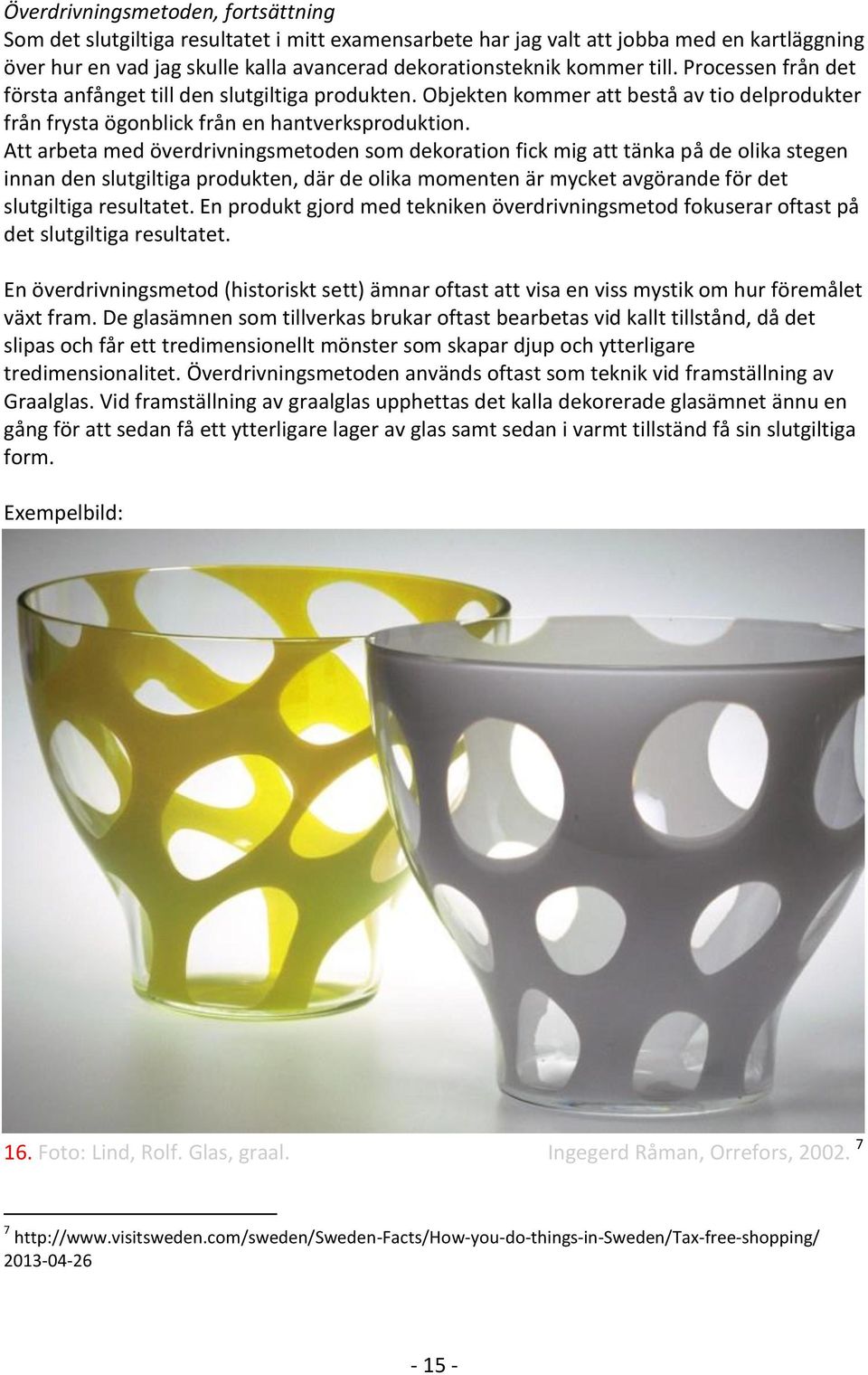 Att arbeta med överdrivningsmetoden som dekoration fick mig att tänka på de olika stegen innan den slutgiltiga produkten, där de olika momenten är mycket avgörande för det slutgiltiga resultatet.