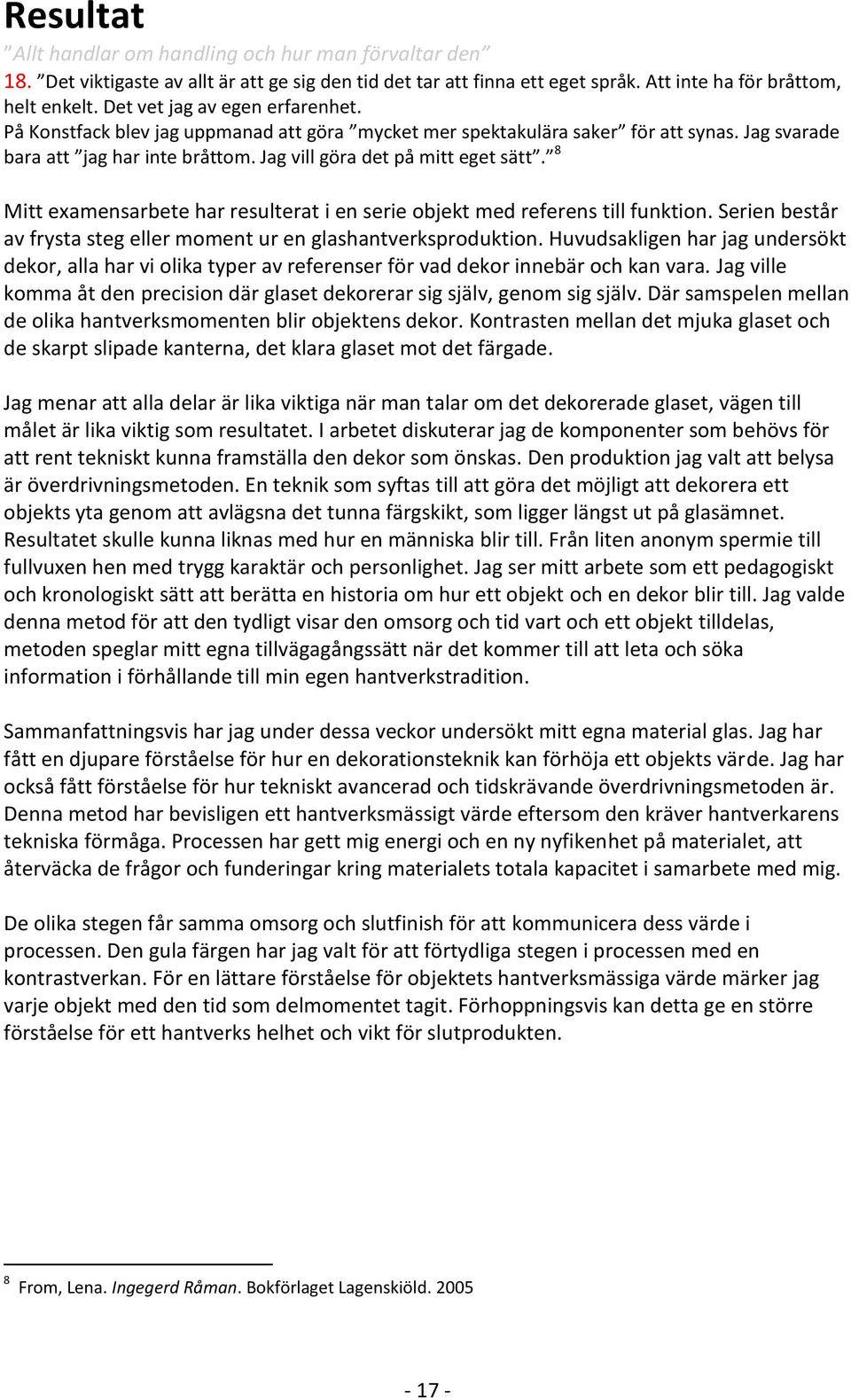 8 Mitt examensarbete har resulterat i en serie objekt med referens till funktion. Serien består av frysta steg eller moment ur en glashantverksproduktion.