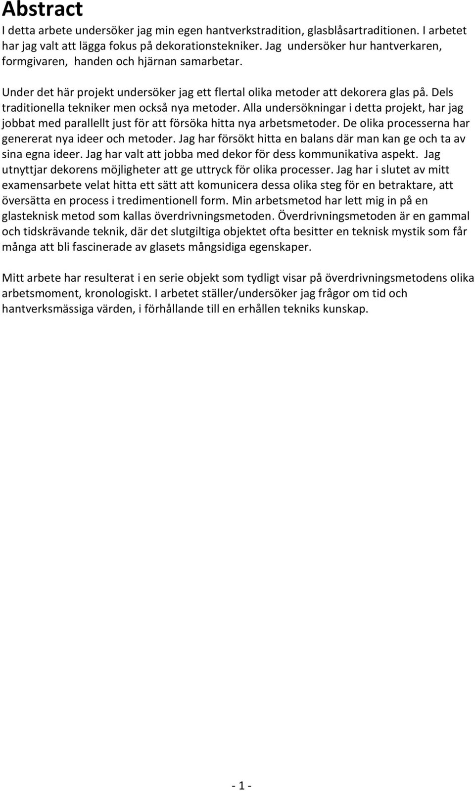 Dels traditionella tekniker men också nya metoder. Alla undersökningar i detta projekt, har jag jobbat med parallellt just för att försöka hitta nya arbetsmetoder.